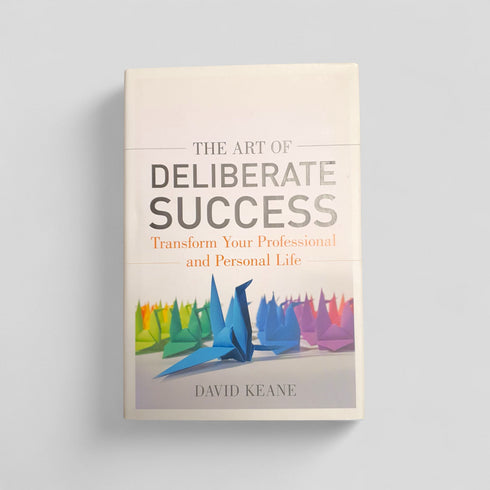 The Art of Deliberate Success: The 10 Behaviours of Successful People by David Keane